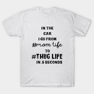 In The Car I Go From Mom Life To Thug Life In 5 Seconds Mom T-Shirt